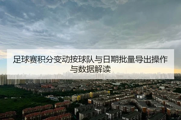 足球赛积分变动按球队与日期批量导出操作与数据解读