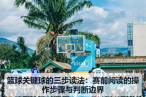 篮球关键球的三步读法:赛前阅读的操作步骤与判断边界